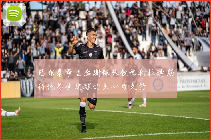 巴尔泰萨吉感谢球队教练科拉迪期待他尽快进球的关心与支持