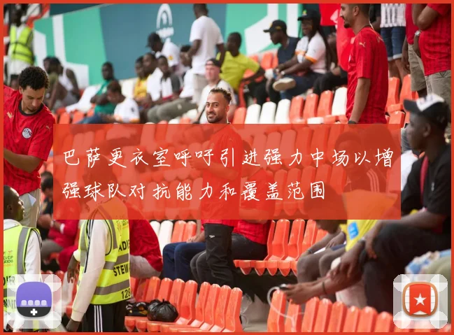 巴萨更衣室呼吁引进强力中场以增强球队对抗能力和覆盖范围