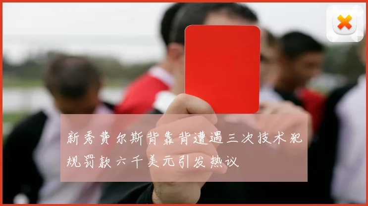 新秀费尔斯背靠背遭遇三次技术犯规罚款六千美元引发热议