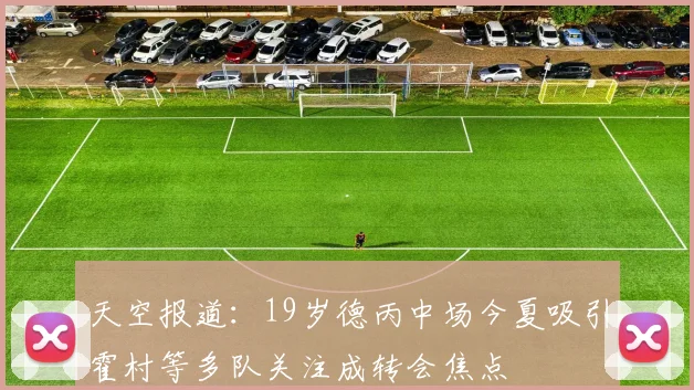 天空报道：19岁德丙中场今夏吸引霍村等多队关注成转会焦点