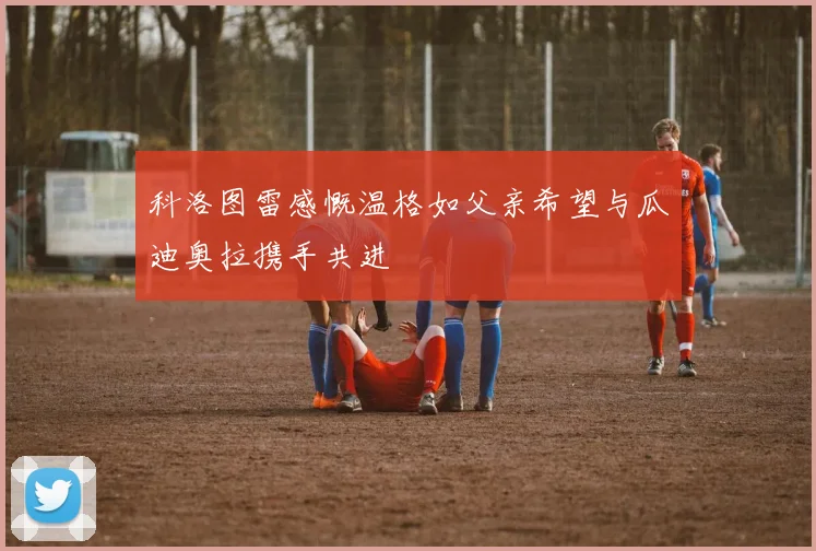 科洛图雷感慨温格如父亲希望与瓜迪奥拉携手共进