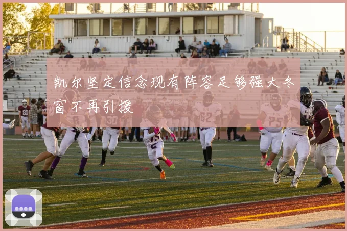 凯尔坚定信念现有阵容足够强大冬窗不再引援