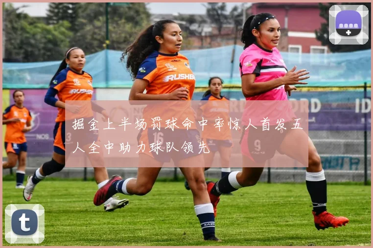 掘金上半场罚球命中率惊人首发五人全中助力球队领先