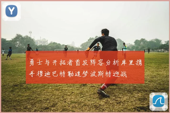 勇士与开拓者首发阵容分析库里携手穆迪巴特勒追梦波斯特迎战