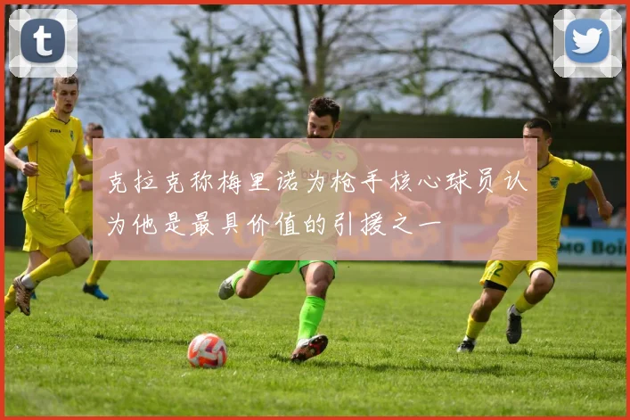 克拉克称梅里诺为枪手核心球员认为他是最具价值的引援之一