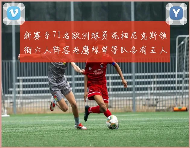 新赛季71名欧洲球员亮相尼克斯领衔六人阵容老鹰绿军等队各有五人