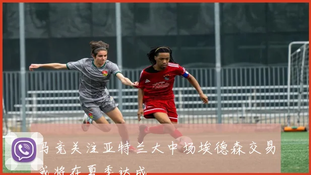 马竞关注亚特兰大中场埃德森交易或将在夏季达成